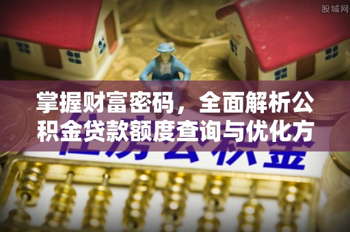 江津掌握财富密码，全面解析公积金贷款额度查询与优化方案