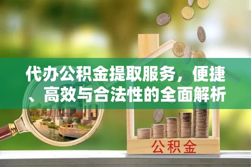 江津代办公积金提取服务，便捷、高效与合法性的全面解析