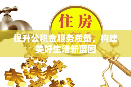 江津提升公积金服务质量，构建美好生活新蓝图