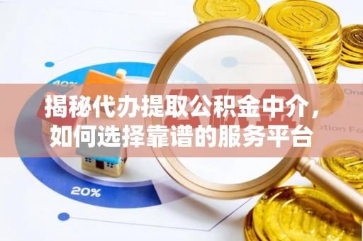 江津揭秘代办提取公积金中介，如何选择靠谱的服务平台