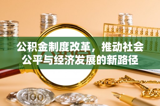 江津公积金制度改革，推动社会公平与经济发展的新路径