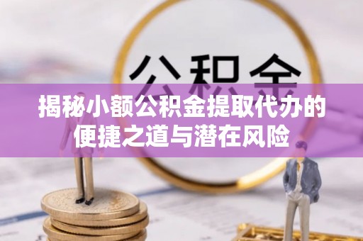 江津揭秘小额公积金提取代办的便捷之道与潜在风险