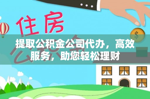 江津提取公积金公司代办，高效服务，助您轻松理财
