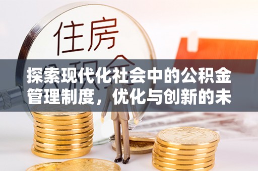 江津探索现代化社会中的公积金管理制度，优化与创新的未来方向