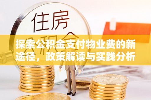 江津探索公积金支付物业费的新途径，政策解读与实践分析