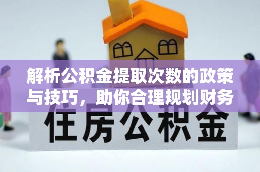 江津解析公积金提取次数的政策与技巧，助你合理规划财务未来