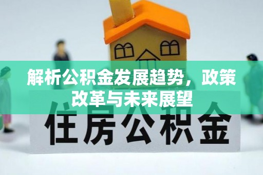 江津解析公积金发展趋势，政策改革与未来展望