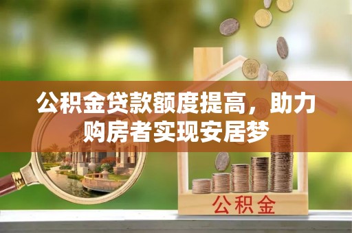 江津公积金贷款额度提高，助力购房者实现安居梦