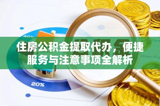 江津住房公积金提取代办，便捷服务与注意事项全解析