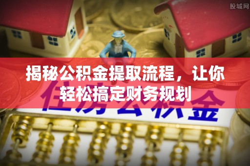 江津揭秘公积金提取流程，让你轻松搞定财务规划