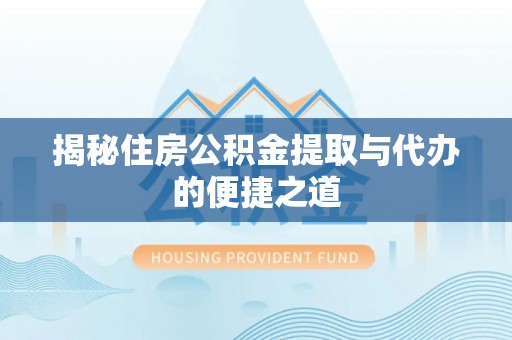 江津揭秘住房公积金提取与代办的便捷之道