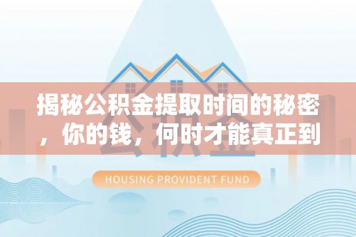 江津揭秘公积金提取时间的秘密，你的钱，何时才能真正到手？