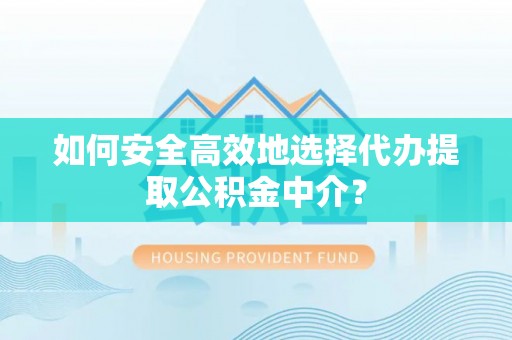 江津如何安全高效地选择代办提取公积金中介？