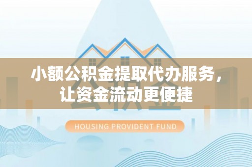 江津小额公积金提取代办服务，让资金流动更便捷