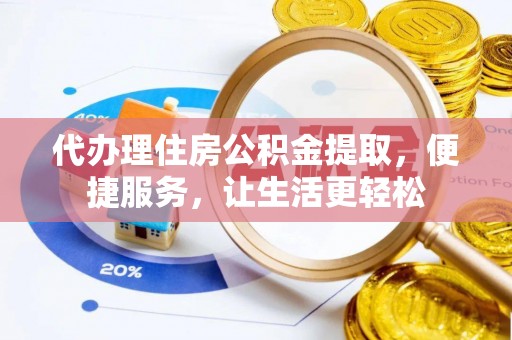 江津代办理住房公积金提取，便捷服务，让生活更轻松