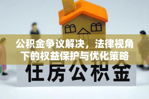 江津公积金争议解决，法律视角下的权益保护与优化策略