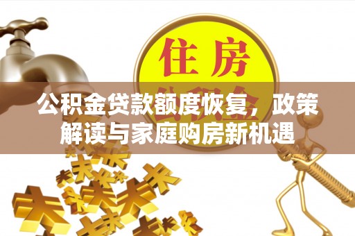 江津公积金贷款额度恢复，政策解读与家庭购房新机遇