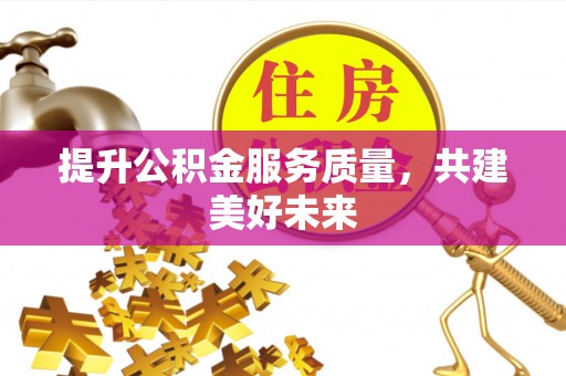 江津提升公积金服务质量，共建美好未来
