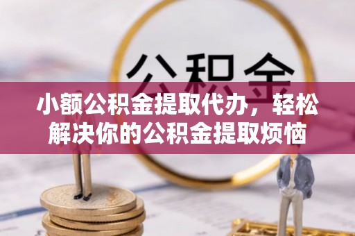 江津小额公积金提取代办，轻松解决你的公积金提取烦恼