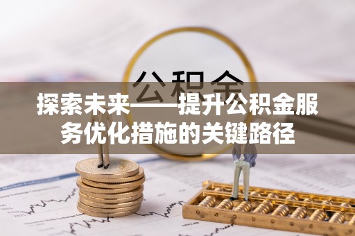 江津探索未来——提升公积金服务优化措施的关键路径