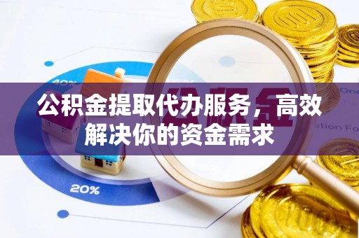 江津公积金提取代办服务，高效解决你的资金需求