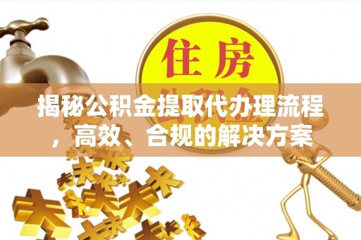 江津揭秘公积金提取代办理流程，高效、合规的解决方案