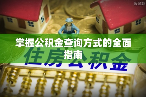江津掌握公积金查询方式的全面指南