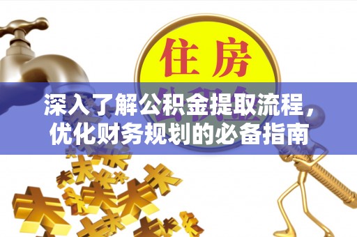 江津深入了解公积金提取流程，优化财务规划的必备指南