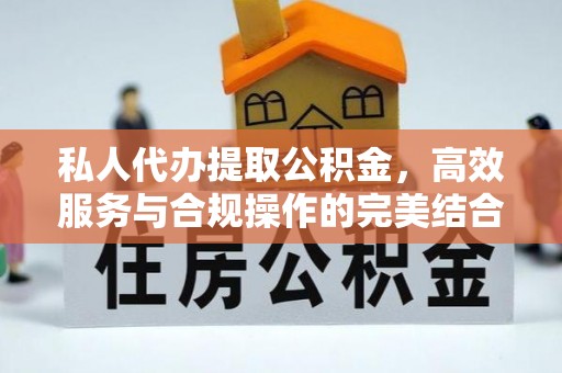 江津私人代办提取公积金，高效服务与合规操作的完美结合