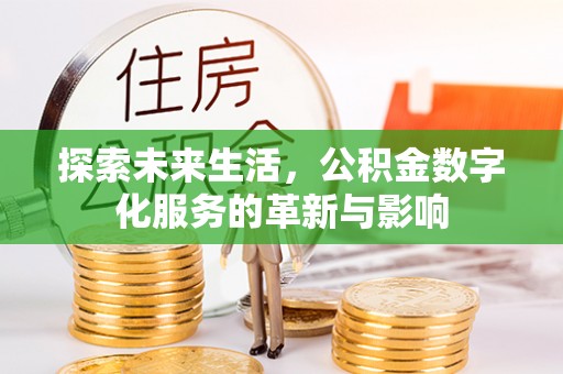 江津探索未来生活，公积金数字化服务的革新与影响