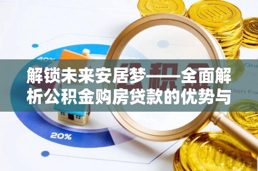江津解锁未来安居梦——全面解析公积金购房贷款的优势与策略