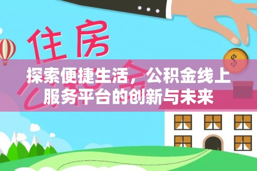 江津探索便捷生活，公积金线上服务平台的创新与未来
