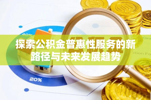 江津探索公积金普惠性服务的新路径与未来发展趋势