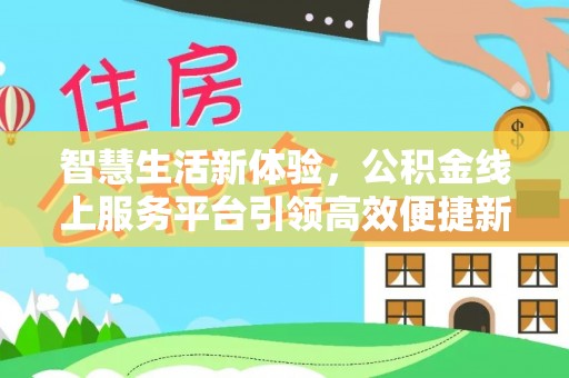 江津智慧生活新体验，公积金线上服务平台引领高效便捷新时代
