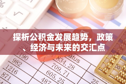 江津探析公积金发展趋势，政策、经济与未来的交汇点