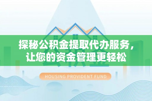 江津探秘公积金提取代办服务，让您的资金管理更轻松
