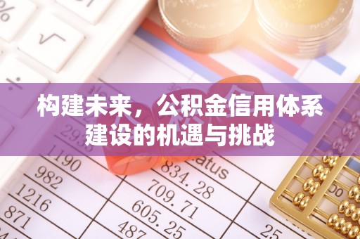 江津构建未来，公积金信用体系建设的机遇与挑战