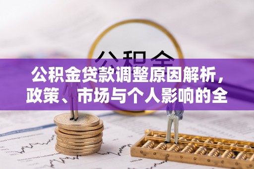 江津公积金贷款调整原因解析，政策、市场与个人影响的全面解读