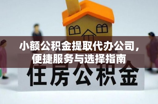 江津小额公积金提取代办公司，便捷服务与选择指南