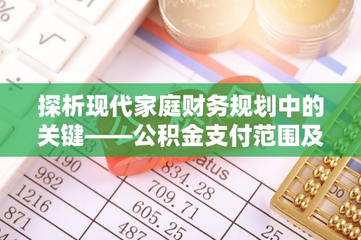 江津探析现代家庭财务规划中的关键——公积金支付范围及其影响