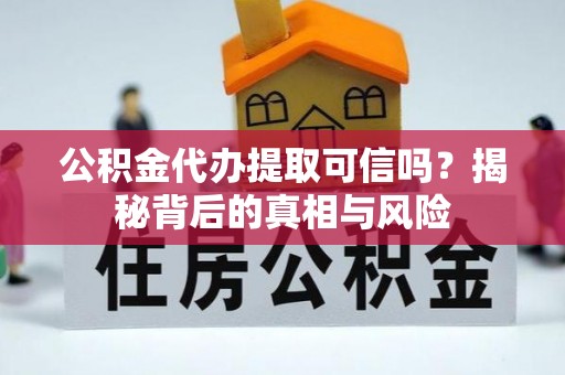 江津公积金代办提取可信吗？揭秘背后的真相与风险
