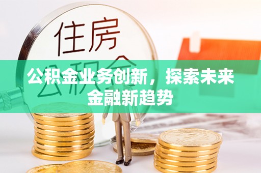江津公积金业务创新，探索未来金融新趋势