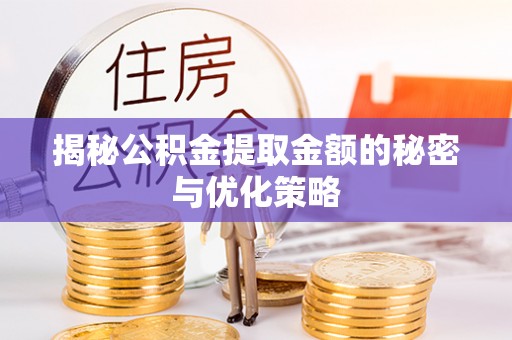 江津揭秘公积金提取金额的秘密与优化策略