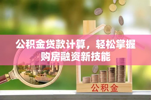 江津公积金贷款计算，轻松掌握购房融资新技能