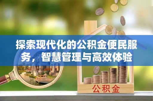 江津探索现代化的公积金便民服务，智慧管理与高效体验