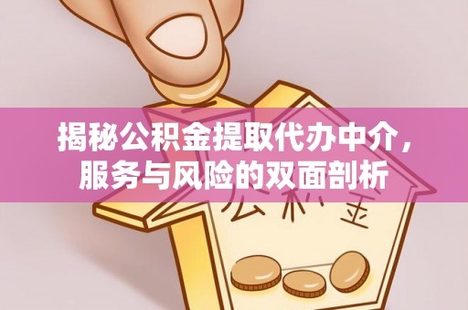 江津揭秘公积金提取代办中介，服务与风险的双面剖析
