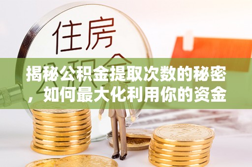 江津揭秘公积金提取次数的秘密，如何最大化利用你的资金