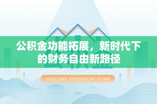 江津公积金功能拓展，新时代下的财务自由新路径