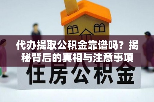 江津代办提取公积金靠谱吗？揭秘背后的真相与注意事项