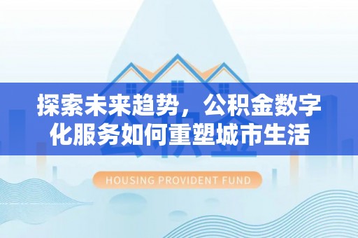 江津探索未来趋势，公积金数字化服务如何重塑城市生活